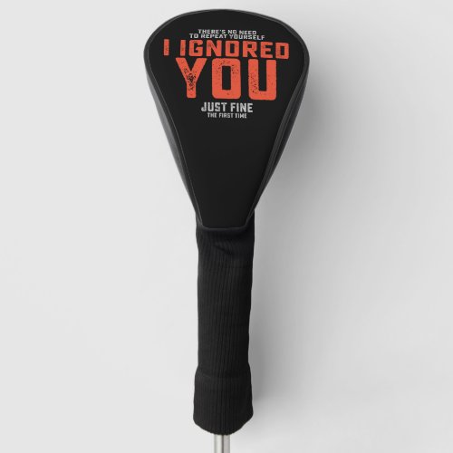 Theres No Need To Repeat Yourself I Ignored You F Golf Head Cover