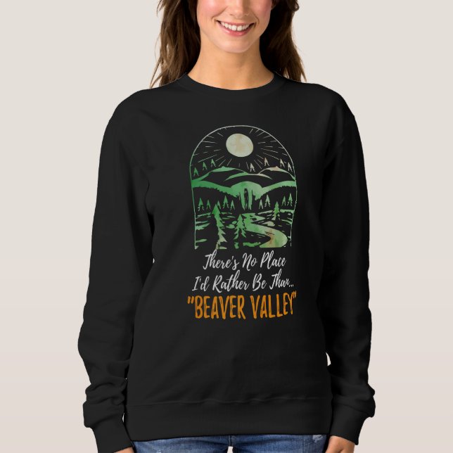 Theres No Place Id Rather Be Than Beaver Valley  H Sweatshirt (Front)