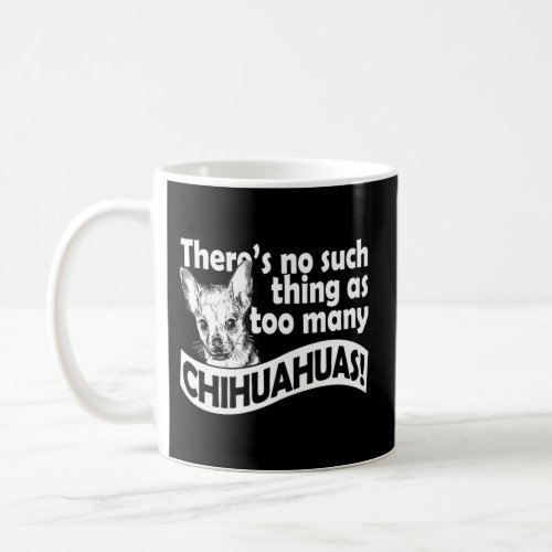 ThereS No Such Thing As Too Many Chihuahuas Coffee Mug