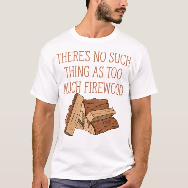 There'S No Such Thing As Too Much Firewood Funny W T-Shirt (Front)