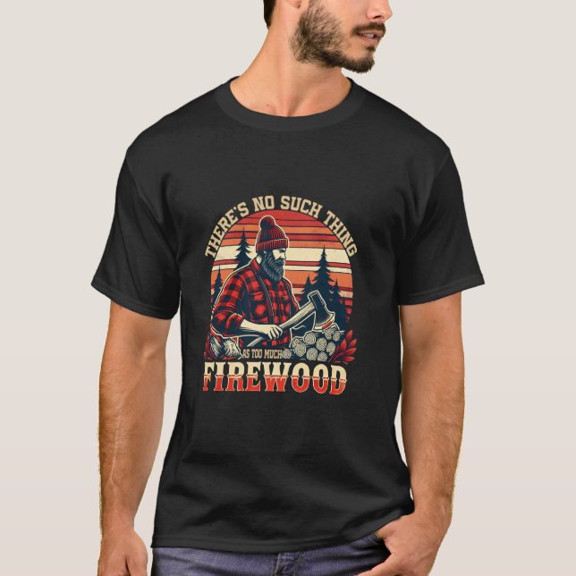 There's No Such Thing As Too Much Firewood Funny W T-Shirt (Front)