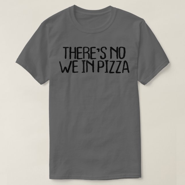 Theres No We In Pizza Funny Sarcastic Novelty Quot T-Shirt (Design Front)
