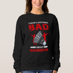 Theres Nothing Bad About Badminton Player Sweatshirt