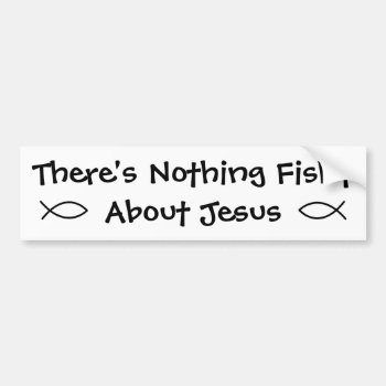 There's Nothing Fishy About Jesus Bumper Sticker by OnceForAll at Zazzle
