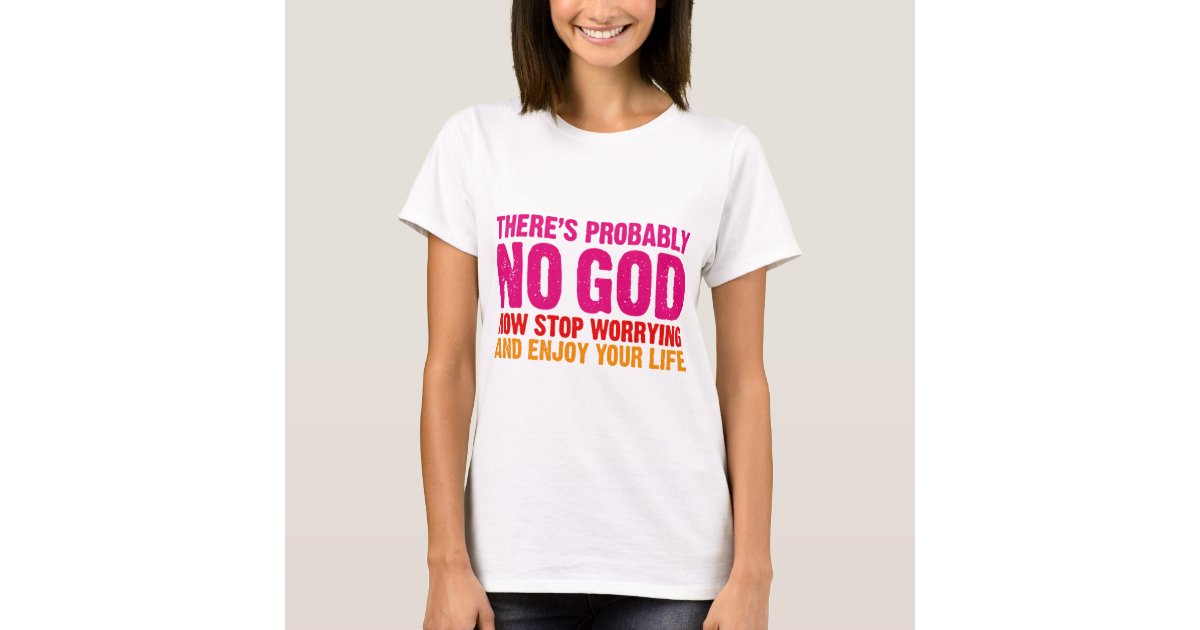 There's probably no god, now stop worrying... T-Shirt | Zazzle