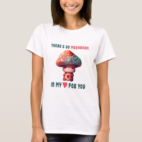 Theres so mushroom in my heart for you T_Shirt