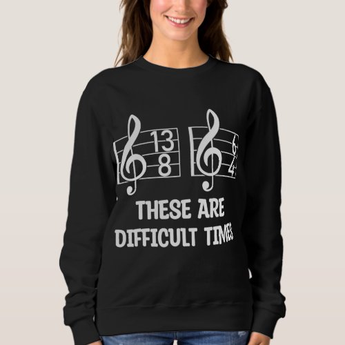 These Are Difficult Times Funny Music Pun Sweatshirt
