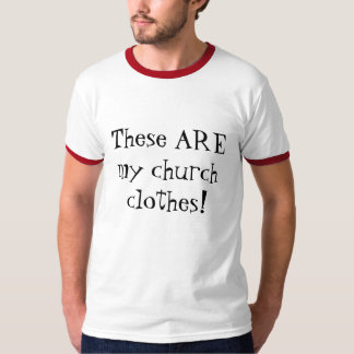 These ARE my church clothes! T-Shirt