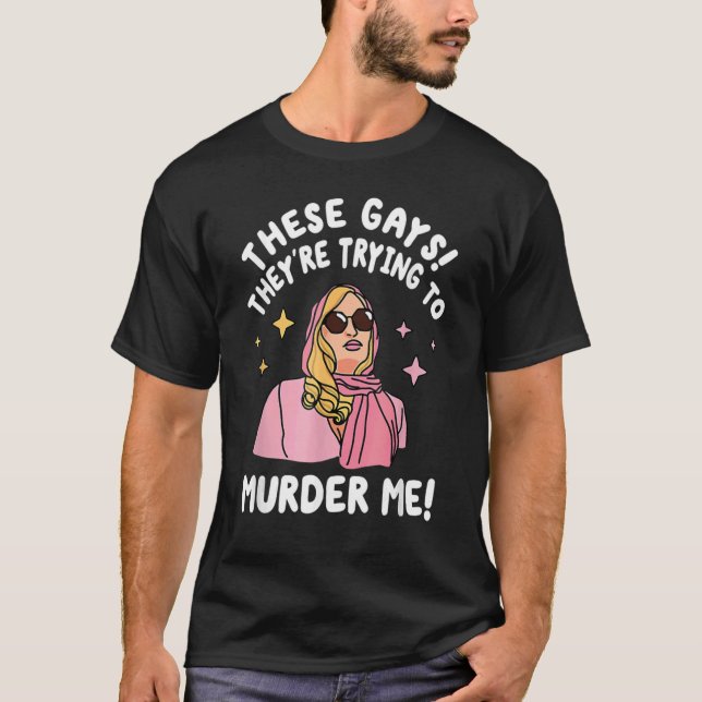 These Gays They re Trying to Murder Me  Quote T-Shirt (Front)