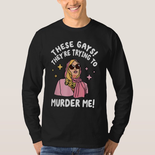 These Gays They re Trying to Murder Me  Quote T-Shirt (Front)