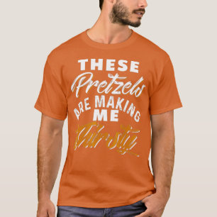 These Pretzels Are Making Me Thirsty T-Shirt