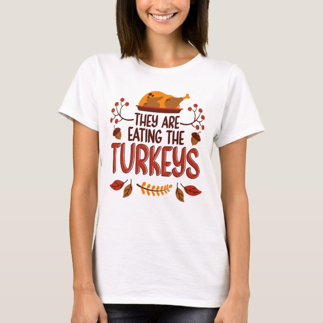 They Are Eating The Turkeys T-Shirt (Front)