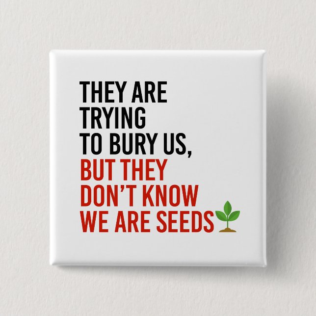 They are trying to bury us, but we are seeds button (Front)