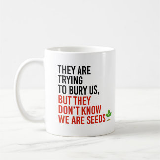 They are trying to bury us, but we are seeds coffee mug