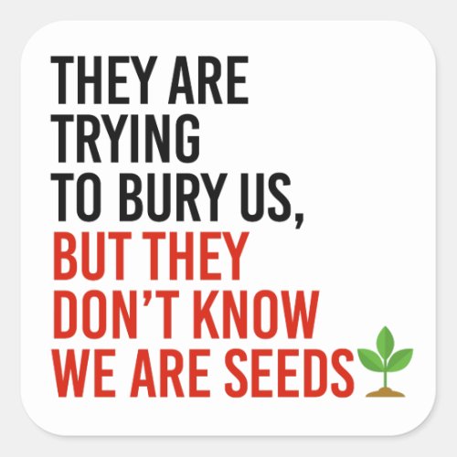 They are trying to bury us but we are seeds square sticker
