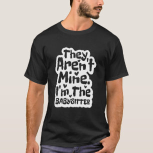 They Aren'T Mine  I'M The Babysitter  Babysitting  T-Shirt