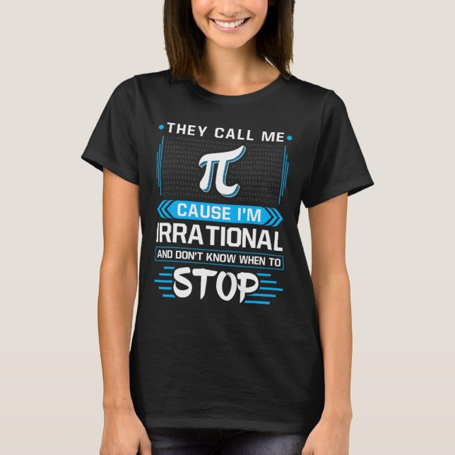 They Call Me Pi Because I'm Irrational  T-Shirt (Front)