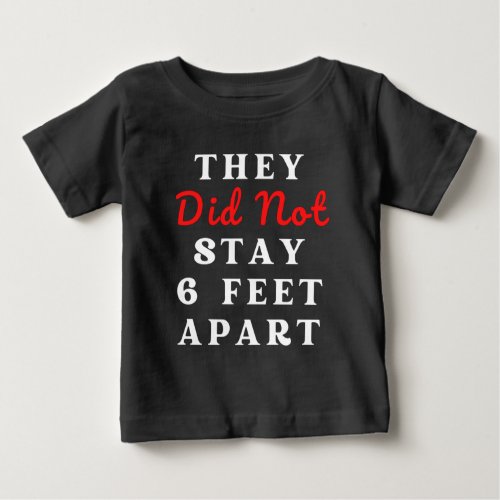 THEY DID NOT STAY 6 FEET APART BABY T_Shirt