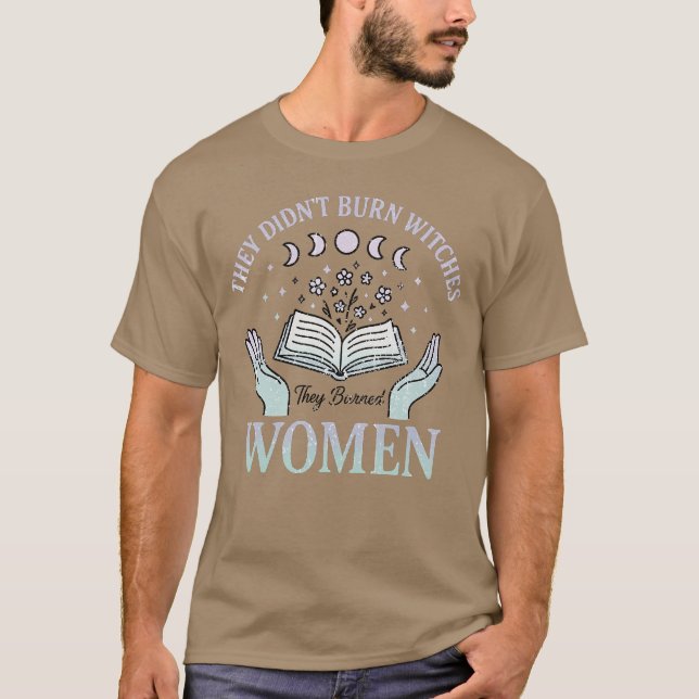 THEY DIDN’T BURN WITCHES They Burned WOMEN T-Shirt (Front)
