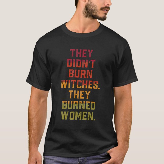 They Didn'T Burn Witch They Burned T-Shirt (Front)