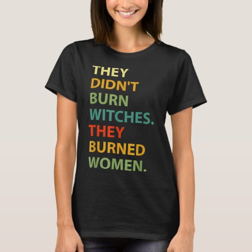 They Didnt Burn Witch They Burned Women  T_Shirt