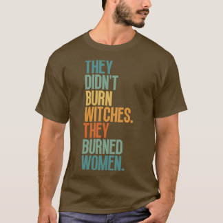 They Didnt Burn Witches They Burned Women 1 T-Shirt