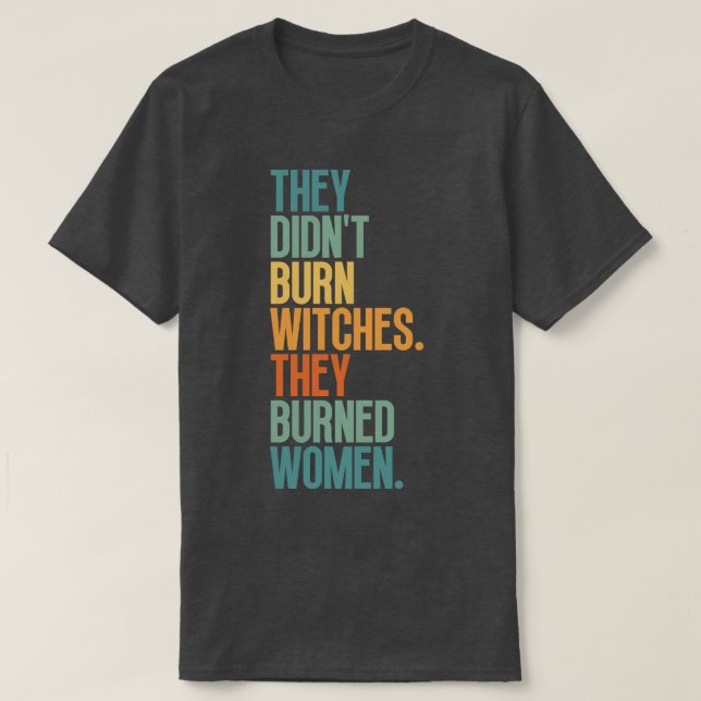They Didnt Burn Witches They Burned Women 1 T-Shirt (Design Front)