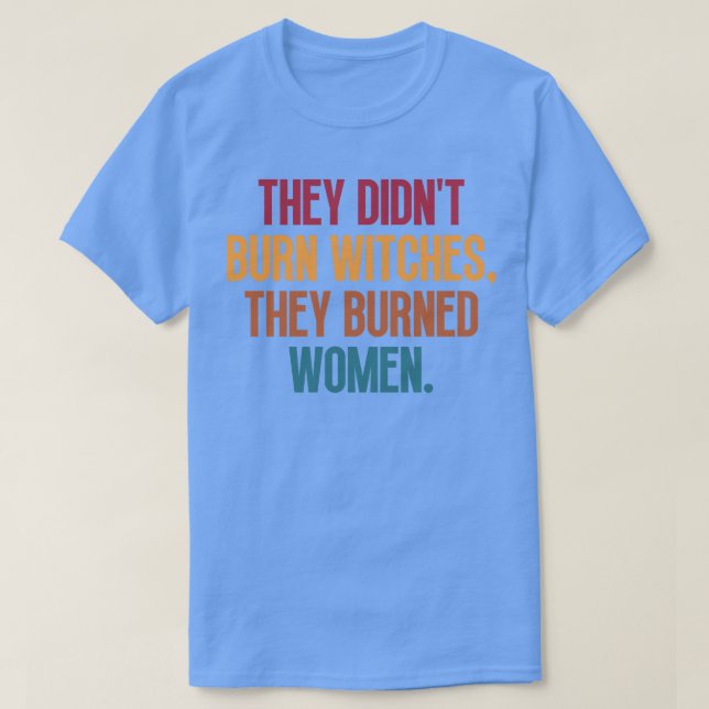 They Didnt Burn Witches They Burned Women 3 T-Shirt (Design Front)