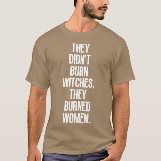 They Didnt Burn Witches They Burned Women 5 T-Shirt