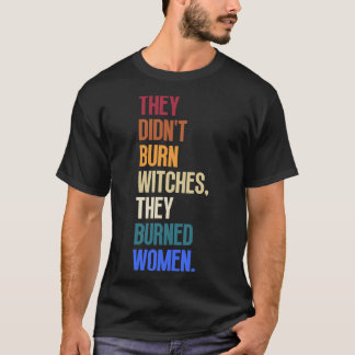 They Didnt Burn Witches They Burned Women 6 T-Shirt