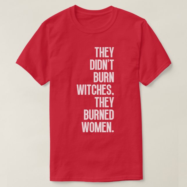 They Didnt Burn Witches They Burned Women 6 T-Shirt (Design Front)