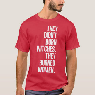 They Didnt Burn Witches They Burned Women 6 T-Shirt