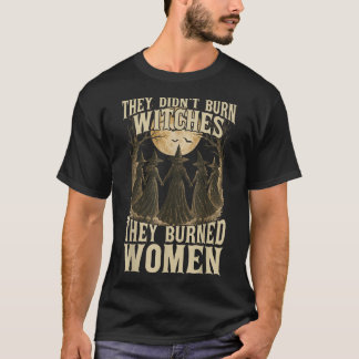 They Didn'T Burn Witches They Burned Women Witchy T-Shirt