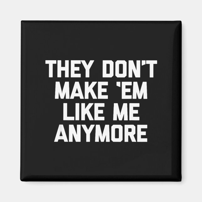 They Don't Make em Like Me Anymore - Funny Saying  Magnet (Front)