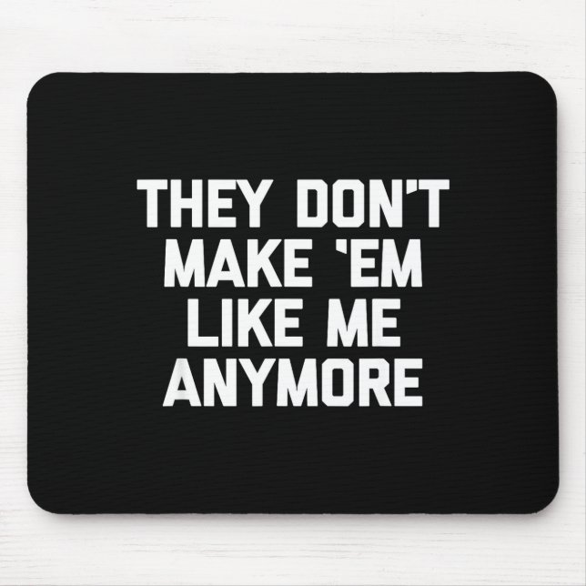 They Don't Make em Like Me Anymore - Funny Saying  Mouse Pad (Front)