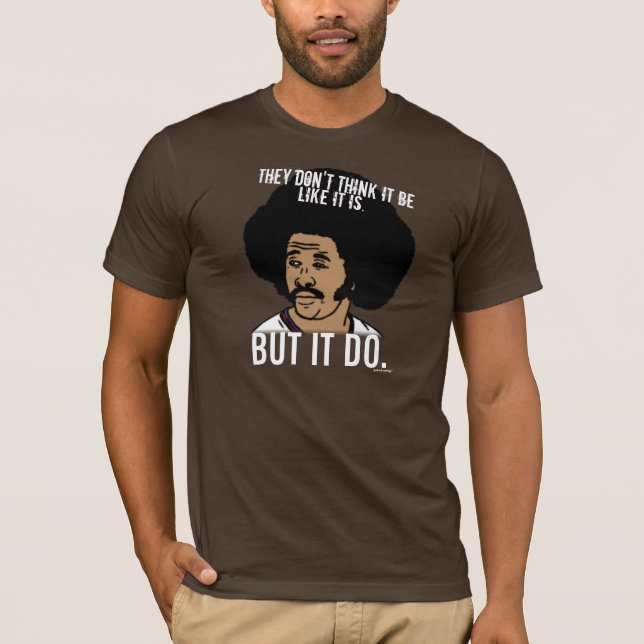 They don't think it be like it is. But it do. T-Shirt (Front)