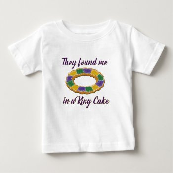 They Found Me In A King Cake Baby T-shirt by CreoleRose at Zazzle