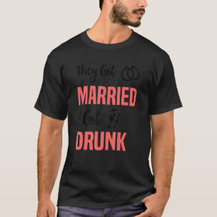 They Got Married I Got Drunk Groomsmen & Bridesm T-Shirt