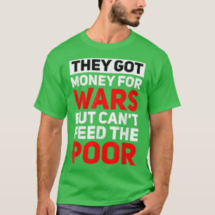 They Got Money For Wars But Can't Feed The Poor  T-Shirt