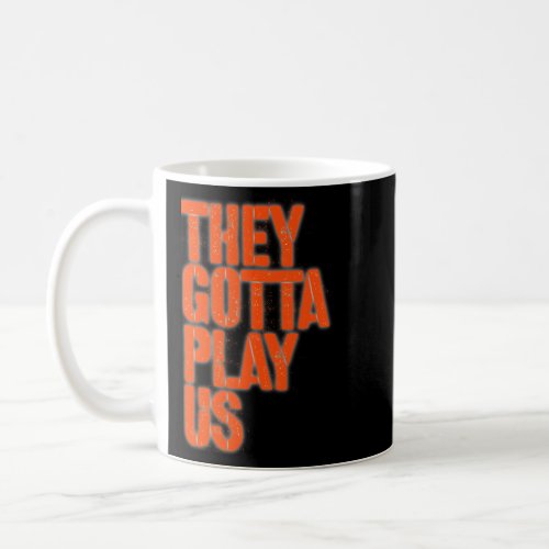 They Gotta Play Us  Coffee Mug