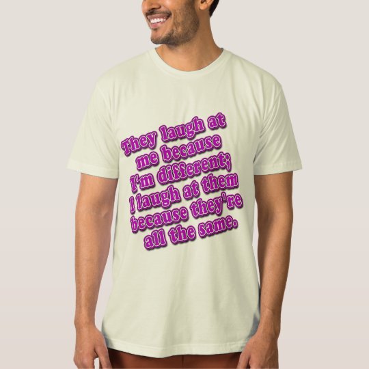 They Laugh at Me Because I'm Different Tshirts | Zazzle.com