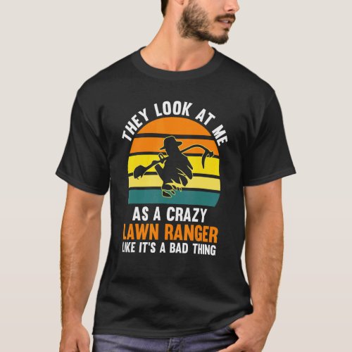 They look at me as a craxy lawn ranger lawn mower T_Shirt