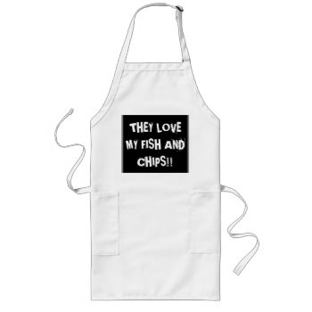"they Love My Fish And Chips" Long Apron by orientcourt at Zazzle