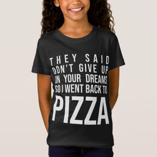 They Said Dont Give Up On Your Dreams Pizza Lover T_Shirt