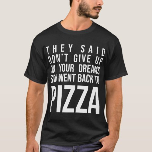 They Said Dont Give Up On Your Dreams Pizza Lover T_Shirt