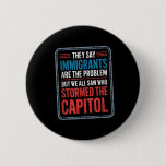 They Say Immigrants Are The Problem But We All Saw Button