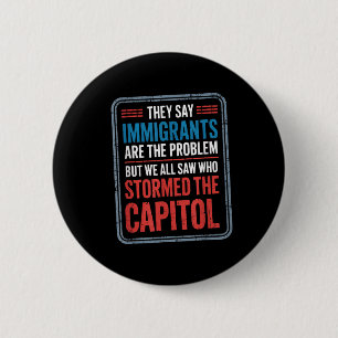 They Say Immigrants Are The Problem But We All Saw Button