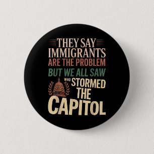 They Say Immigrants Are The Problem But We All Saw Button