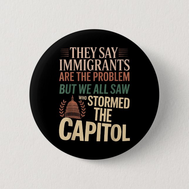 They Say Immigrants Are The Problem But We All Saw Button (Front)