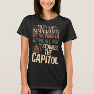 They Say Immigrants Are The Problem But We All Saw T-Shirt
